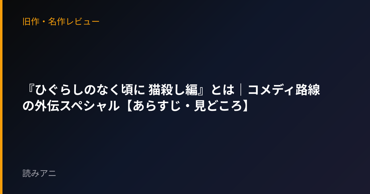 『ひぐらしのなく頃に 猫殺し編』とは｜コメディ路線の外伝スペシャル【あらすじ・見どころ】
