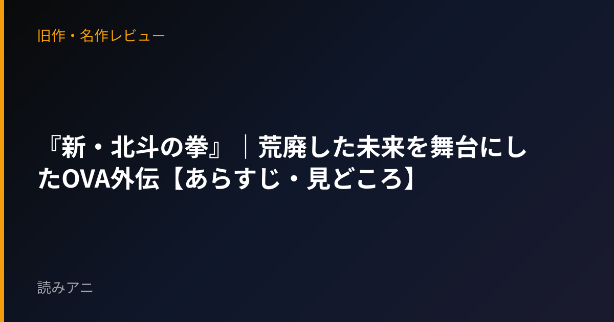 『新・北斗の拳』｜荒廃した未来を舞台にしたOVA外伝【あらすじ・見どころ】