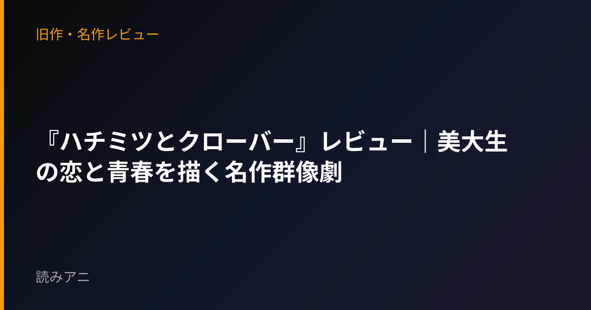 『ハチミツとクローバー』レビュー｜美大生の恋と青春を描く名作群像劇