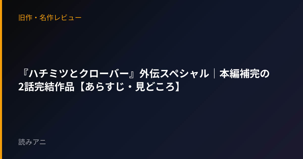 『ハチミツとクローバー』外伝スペシャル｜本編補完の2話完結作品【あらすじ・見どころ】