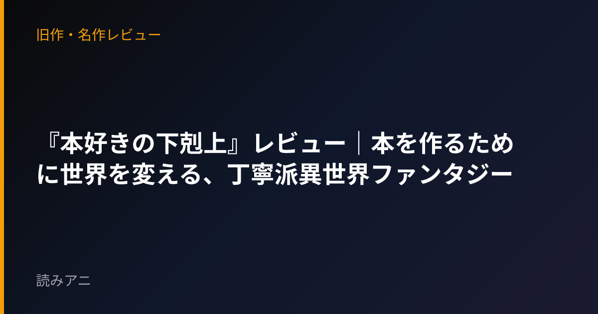 『本好きの下剋上』レビュー｜本を作るために世界を変える、丁寧派異世界ファンタジー