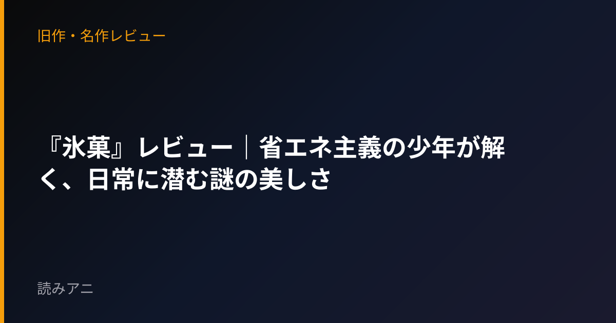 『氷菓』レビュー｜省エネ主義の少年が解く、日常に潜む謎の美しさ