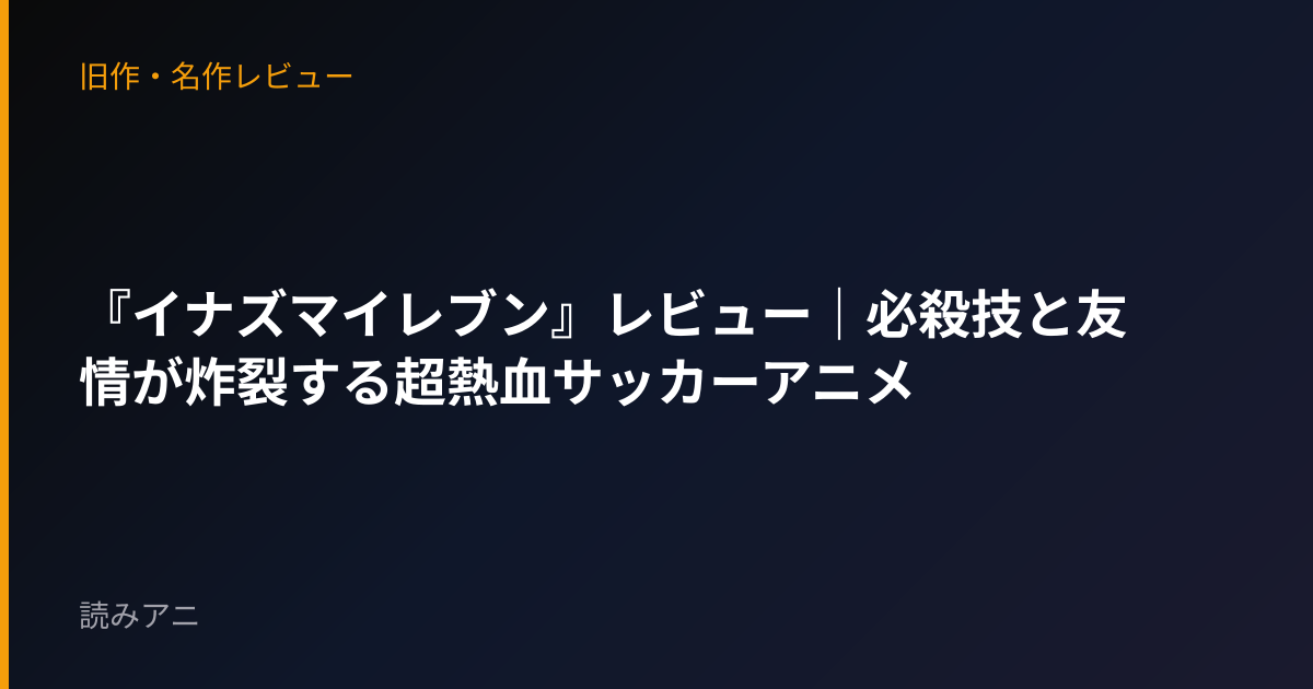 『イナズマイレブン』レビュー｜必殺技と友情が炸裂する超熱血サッカーアニメ