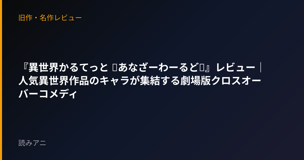 『異世界かるてっと ～あなざーわーるど～』レビュー｜人気異世界作品のキャラが集結する劇場版クロスオーバーコメディ