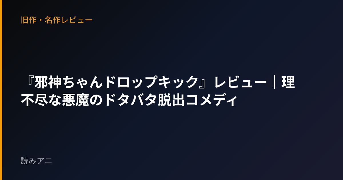 『邪神ちゃんドロップキック』レビュー｜理不尽な悪魔のドタバタ脱出コメディ