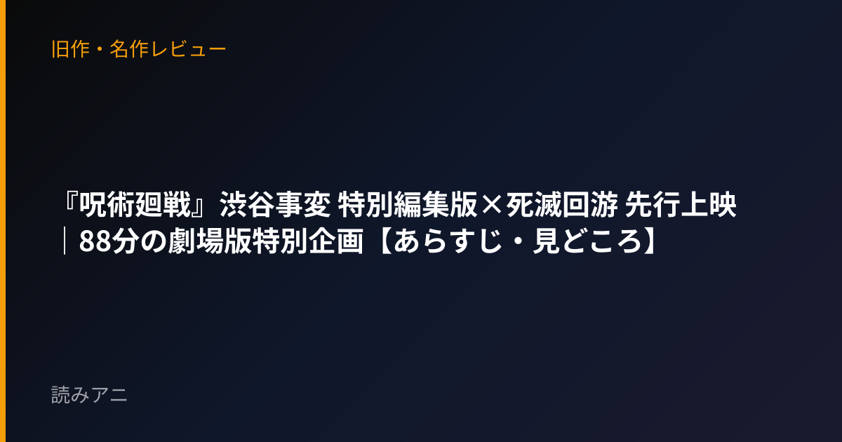 『呪術廻戦』渋谷事変 特別編集版×死滅回游 先行上映｜88分の劇場版特別企画【あらすじ・見どころ】