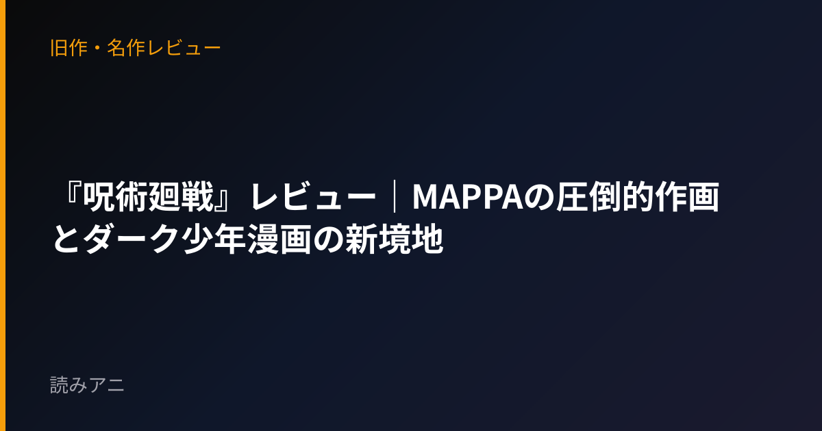 『呪術廻戦』レビュー｜MAPPAの圧倒的作画とダーク少年漫画の新境地