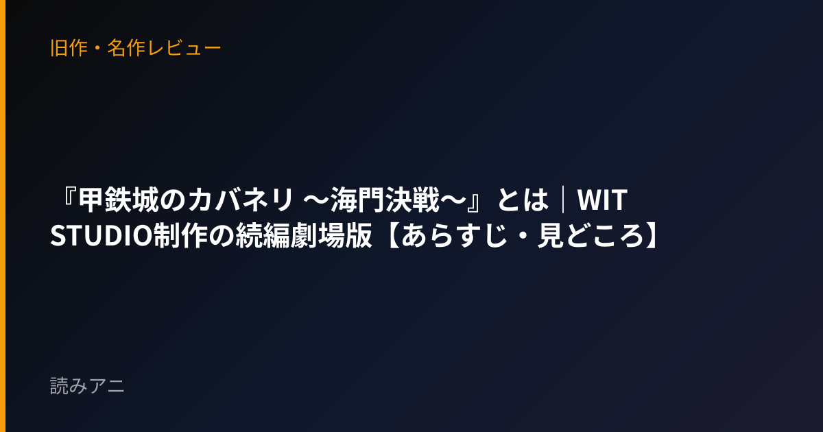 『甲鉄城のカバネリ 〜海門決戦〜』とは｜WIT STUDIO制作の続編劇場版【あらすじ・見どころ】