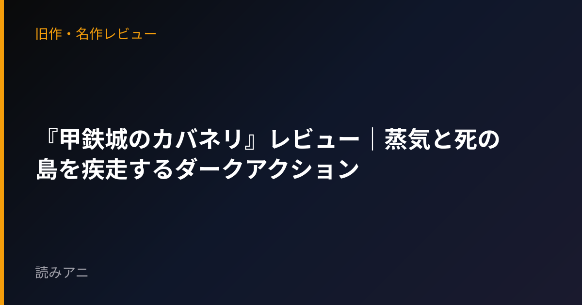 『甲鉄城のカバネリ』レビュー｜蒸気と死の島を疾走するダークアクション