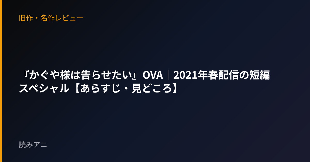 『かぐや様は告らせたい』OVA｜2021年春配信の短編スペシャル【あらすじ・見どころ】