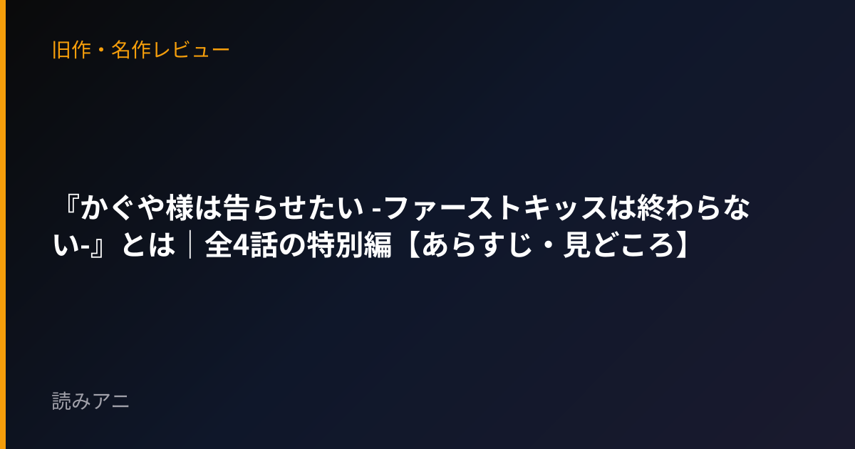 『かぐや様は告らせたい -ファーストキッスは終わらない-』とは｜全4話の特別編【あらすじ・見どころ】