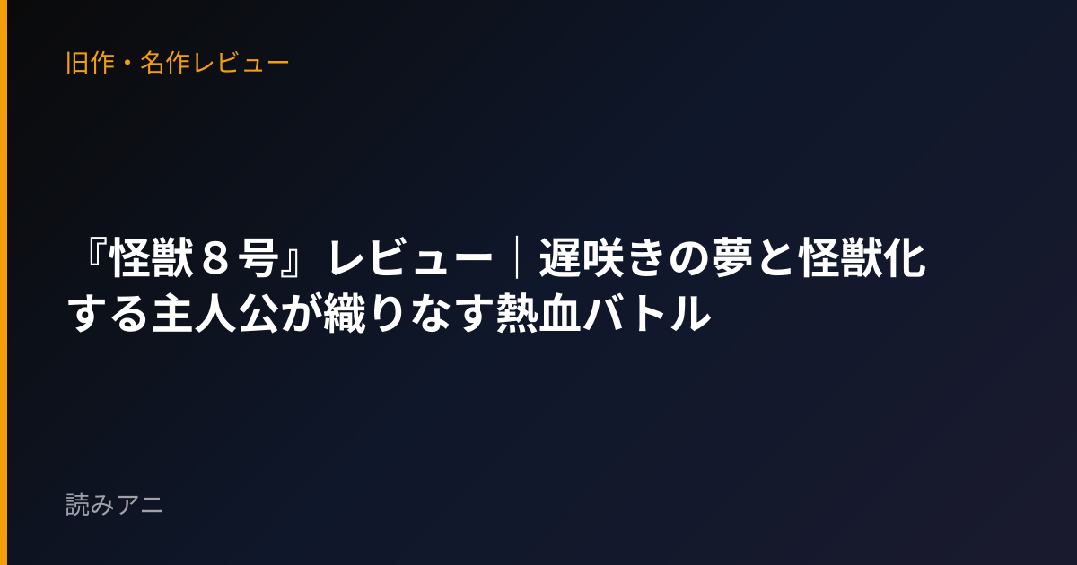 『怪獣８号』レビュー｜遅咲きの夢と怪獣化する主人公が織りなす熱血バトル