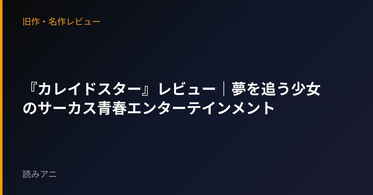 『カレイドスター』レビュー｜夢を追う少女のサーカス青春エンターテインメント