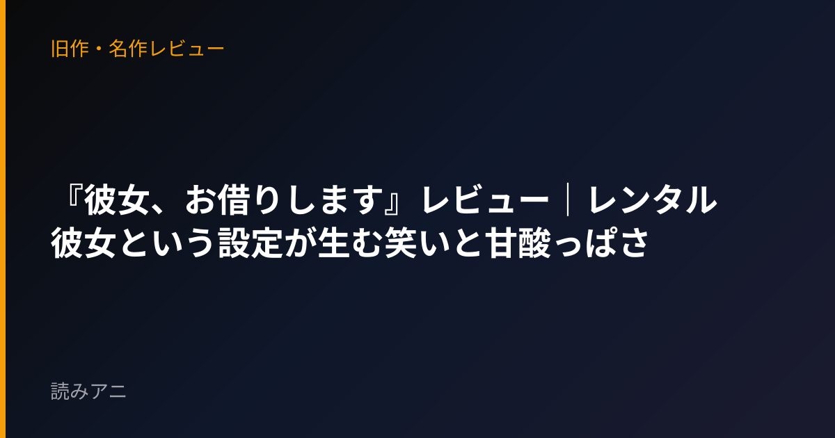『彼女、お借りします』レビュー｜レンタル彼女という設定が生む笑いと甘酸っぱさ