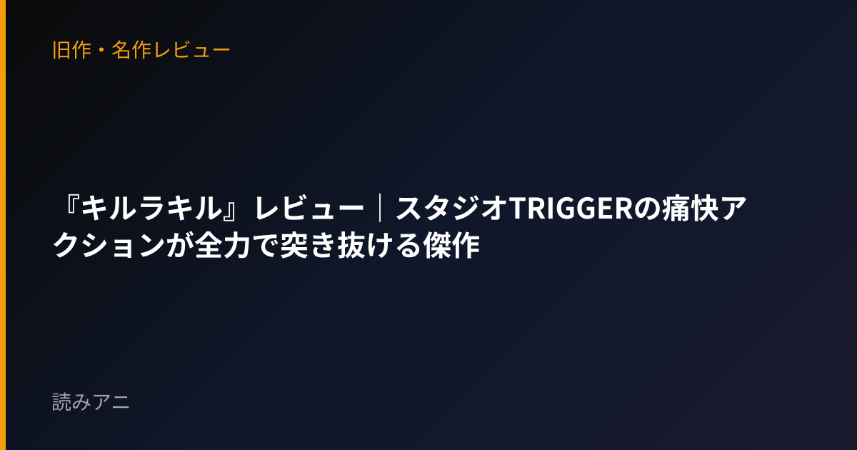 『キルラキル』レビュー｜スタジオTRIGGERの痛快アクションが全力で突き抜ける傑作