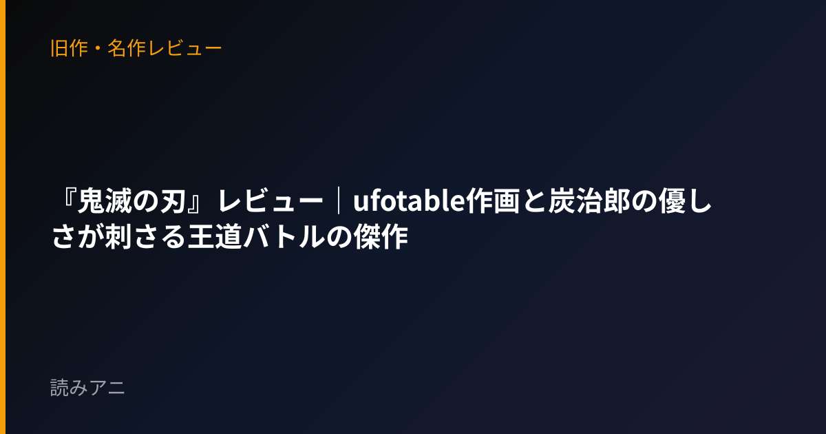 『鬼滅の刃』レビュー｜ufotable作画と炭治郎の優しさが刺さる王道バトルの傑作
