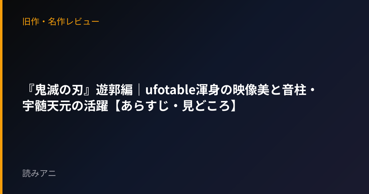 『鬼滅の刃』遊郭編｜ufotable渾身の映像美と音柱・宇髄天元の活躍【あらすじ・見どころ】