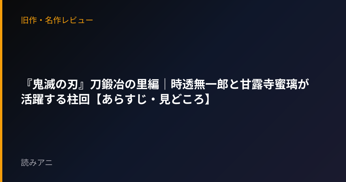 『鬼滅の刃』刀鍛冶の里編｜時透無一郎と甘露寺蜜璃が活躍する柱回【あらすじ・見どころ】