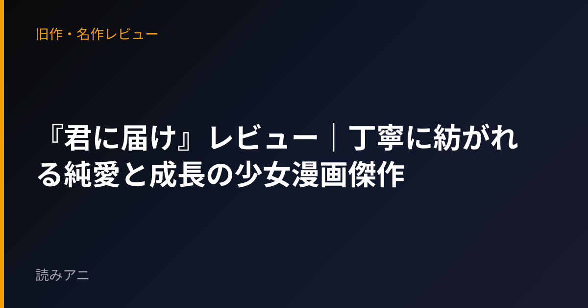 『君に届け』レビュー｜丁寧に紡がれる純愛と成長の少女漫画傑作