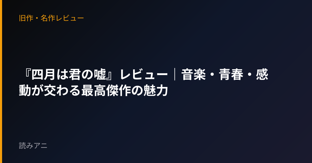 『四月は君の嘘』レビュー｜音楽・青春・感動が交わる最高傑作の魅力