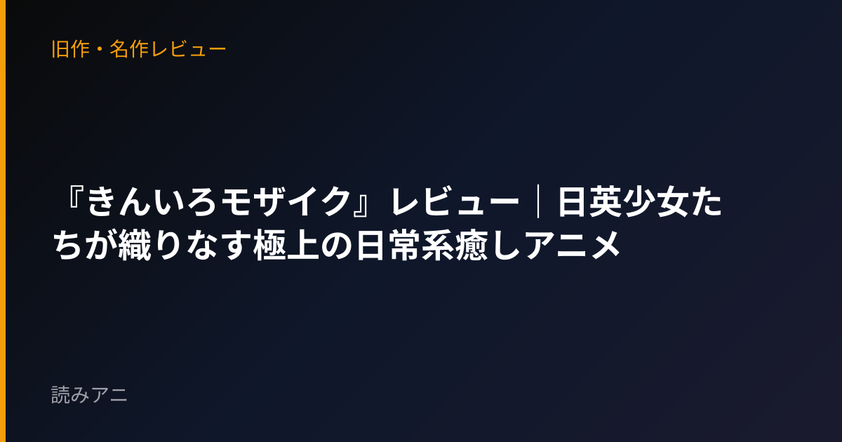 『きんいろモザイク』レビュー｜日英少女たちが織りなす極上の日常系癒しアニメ