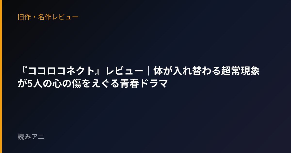 『ココロコネクト』レビュー｜体が入れ替わる超常現象が5人の心の傷をえぐる青春ドラマ