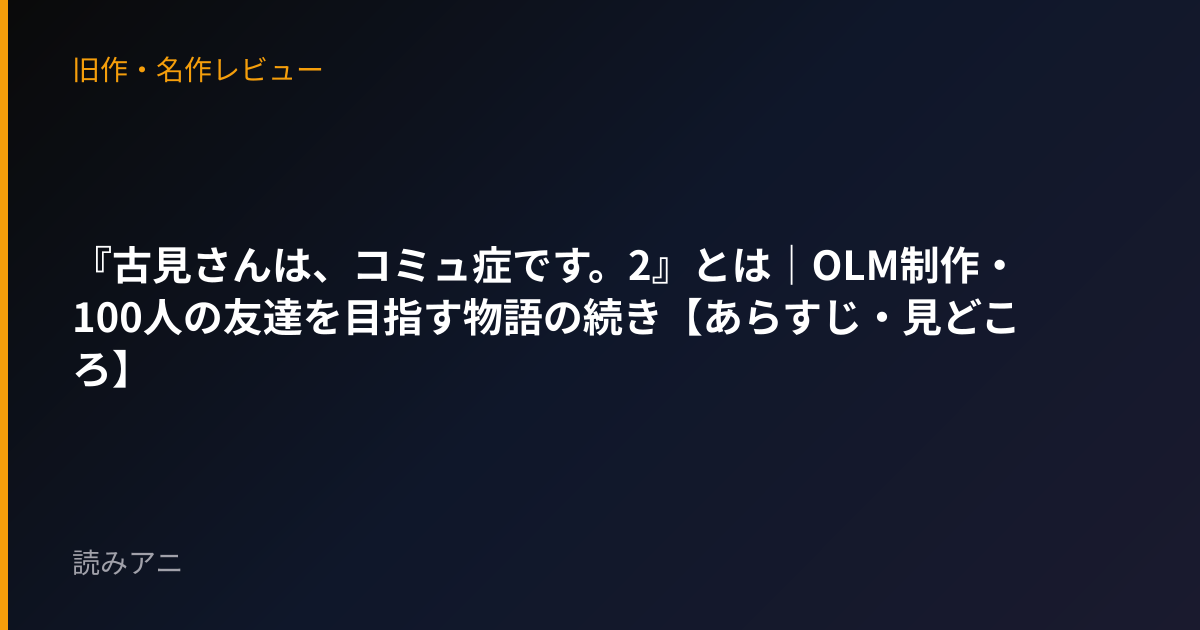 『古見さんは、コミュ症です。2』とは｜OLM制作・100人の友達を目指す物語の続き【あらすじ・見どころ】