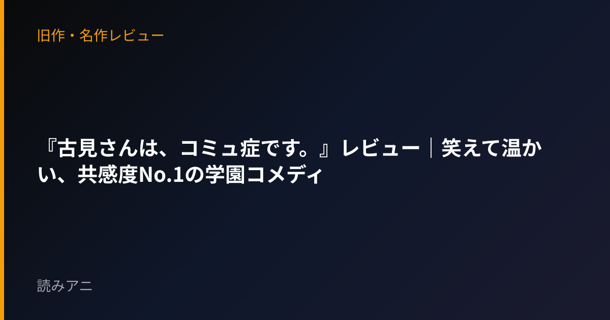 『古見さんは、コミュ症です。』レビュー｜笑えて温かい、共感度No.1の学園コメディ