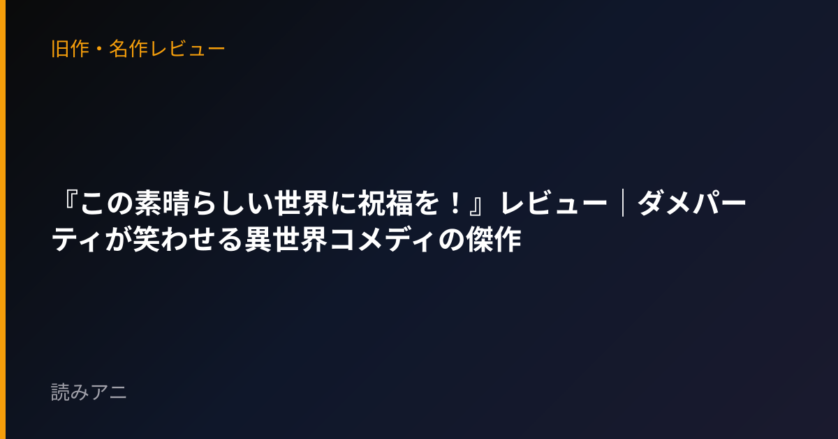 『この素晴らしい世界に祝福を！』レビュー｜ダメパーティが笑わせる異世界コメディの傑作