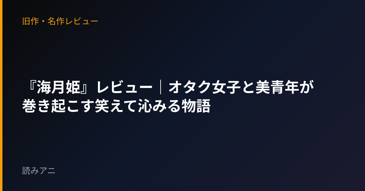『海月姫』レビュー｜オタク女子と美青年が巻き起こす笑えて沁みる物語