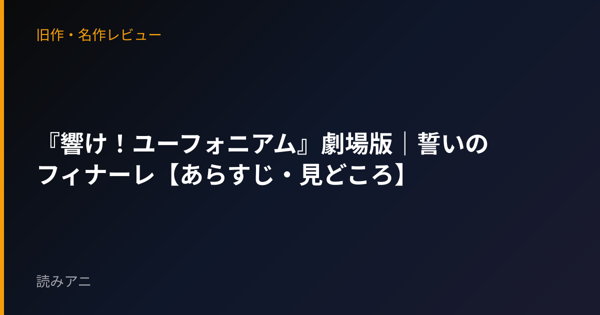 『響け！ユーフォニアム』劇場版｜誓いのフィナーレ【あらすじ・見どころ】