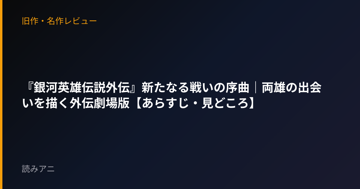 『銀河英雄伝説外伝』新たなる戦いの序曲｜両雄の出会いを描く外伝劇場版【あらすじ・見どころ】