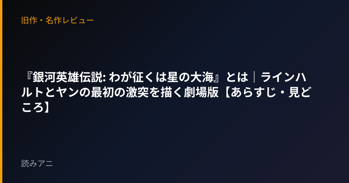 『銀河英雄伝説: わが征くは星の大海』とは｜ラインハルトとヤンの最初の激突を描く劇場版【あらすじ・見どころ】