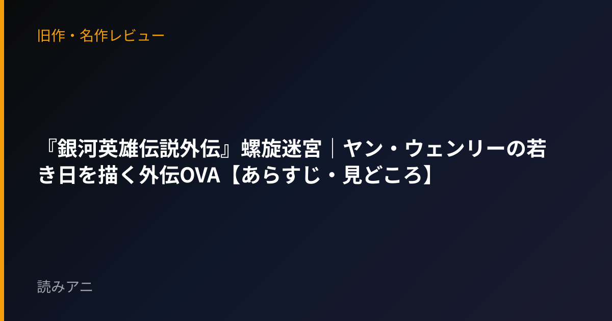 『銀河英雄伝説外伝』螺旋迷宮｜ヤン・ウェンリーの若き日を描く外伝OVA【あらすじ・見どころ】