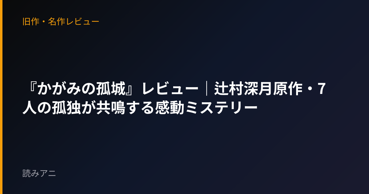 『かがみの孤城』レビュー｜辻村深月原作・7人の孤独が共鳴する感動ミステリー