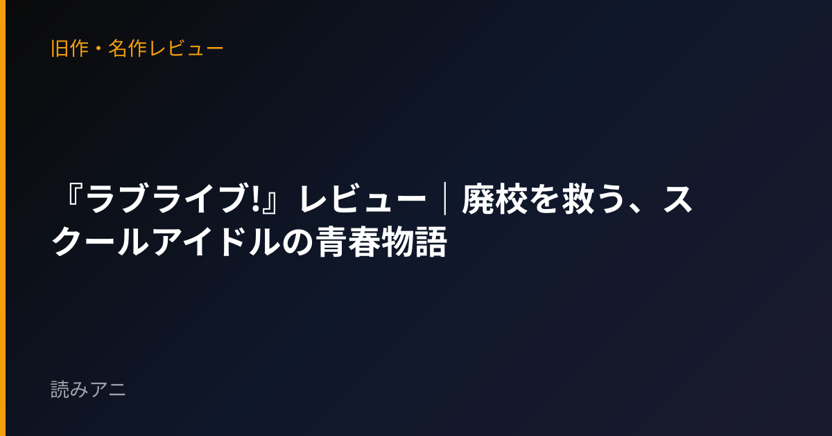 『ラブライブ!』レビュー｜廃校を救う、スクールアイドルの青春物語