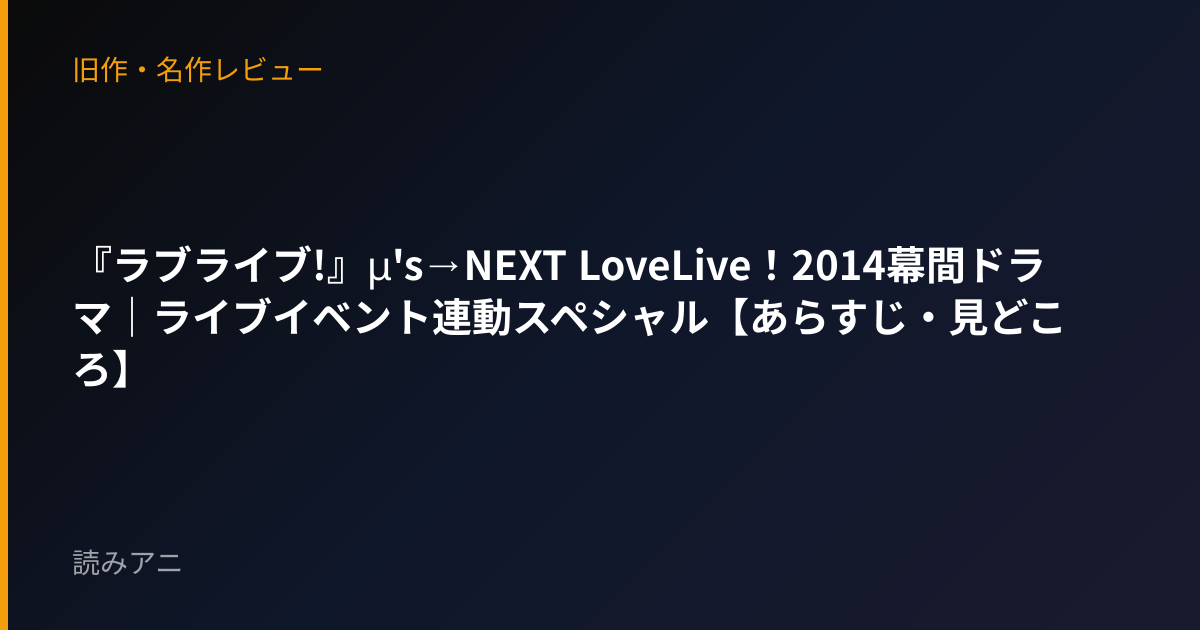 『ラブライブ!』μ's→NEXT LoveLive！2014幕間ドラマ｜ライブイベント連動スペシャル【あらすじ・見どころ】