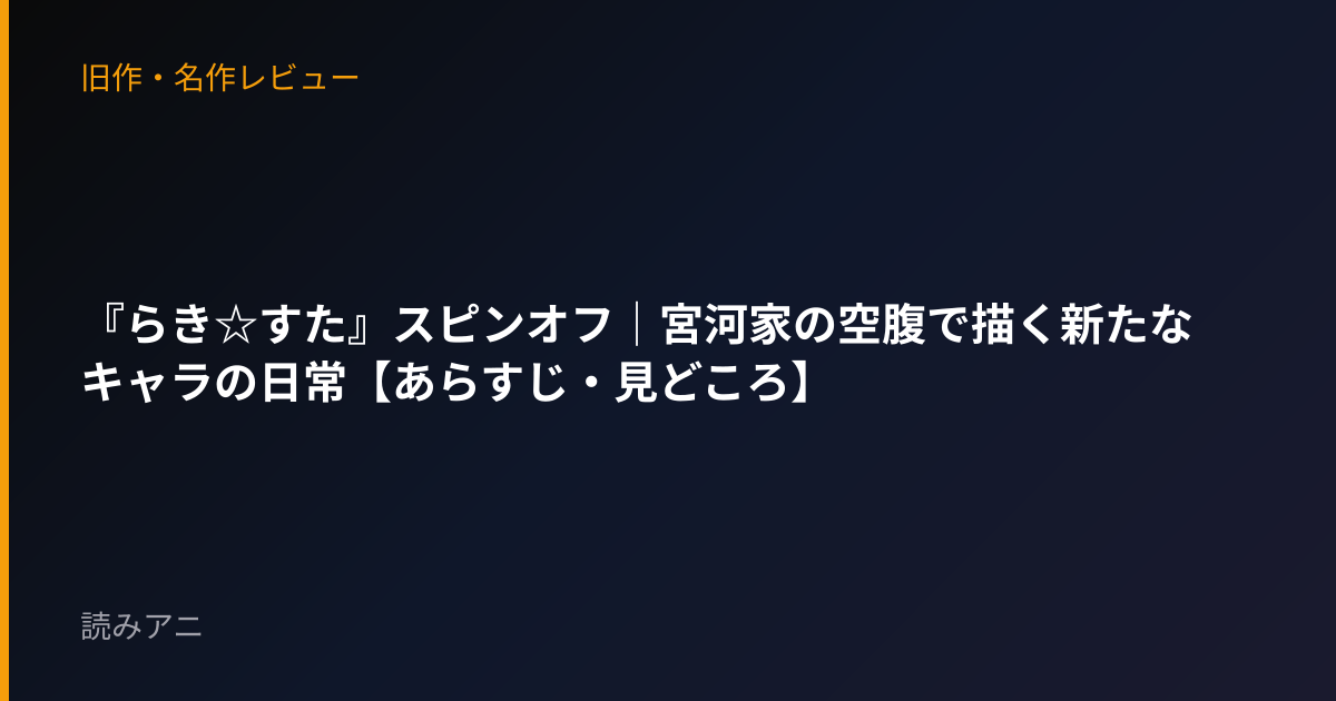 『らき☆すた』スピンオフ｜宮河家の空腹で描く新たなキャラの日常【あらすじ・見どころ】