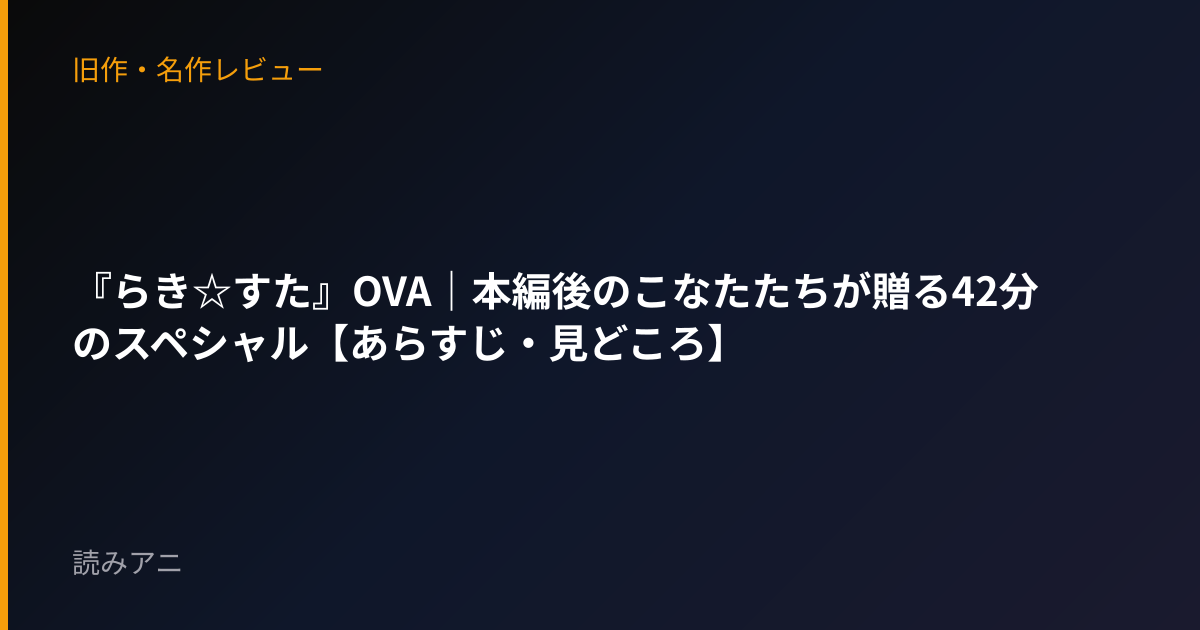『らき☆すた』OVA｜本編後のこなたたちが贈る42分のスペシャル【あらすじ・見どころ】