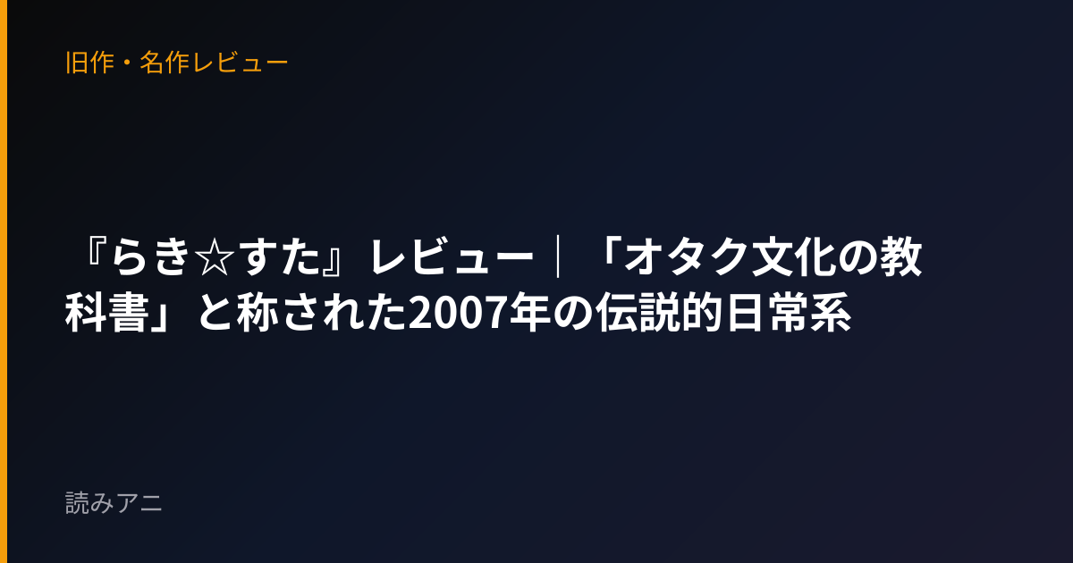 『らき☆すた』レビュー｜「オタク文化の教科書」と称された2007年の伝説的日常系