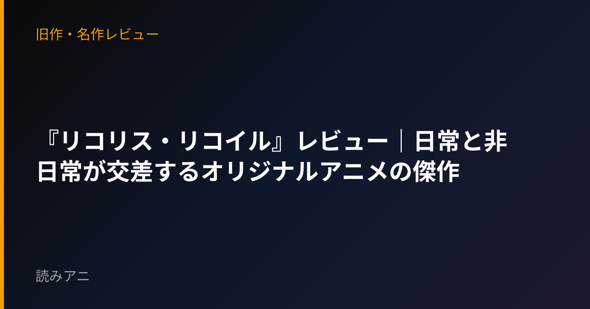 『リコリス・リコイル』レビュー｜日常と非日常が交差するオリジナルアニメの傑作