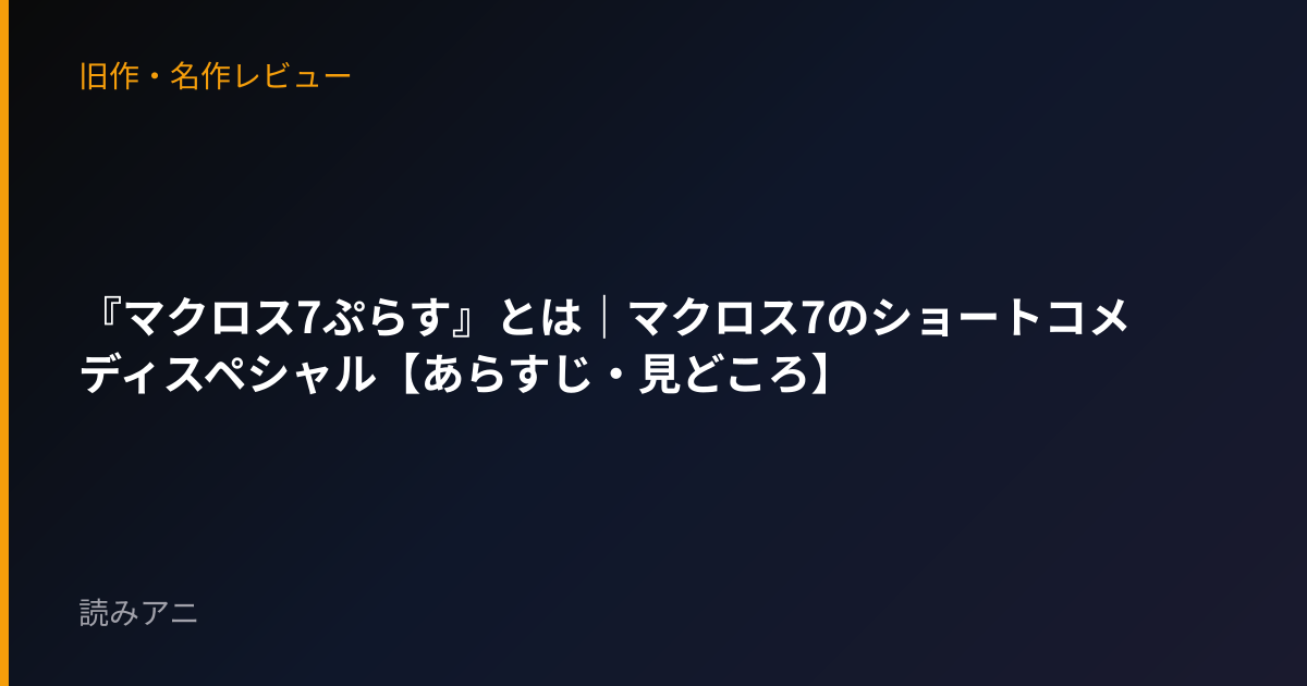 『マクロス7ぷらす』とは｜マクロス7のショートコメディスペシャル【あらすじ・見どころ】