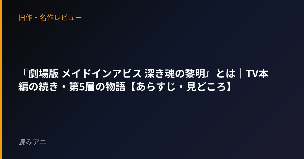 『劇場版 メイドインアビス 深き魂の黎明』とは｜TV本編の続き・第5層の物語【あらすじ・見どころ】