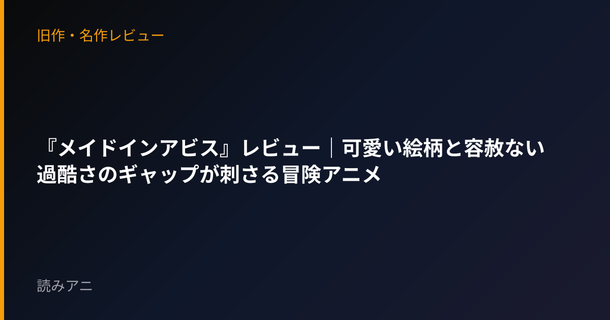 『メイドインアビス』レビュー｜可愛い絵柄と容赦ない過酷さのギャップが刺さる冒険アニメ