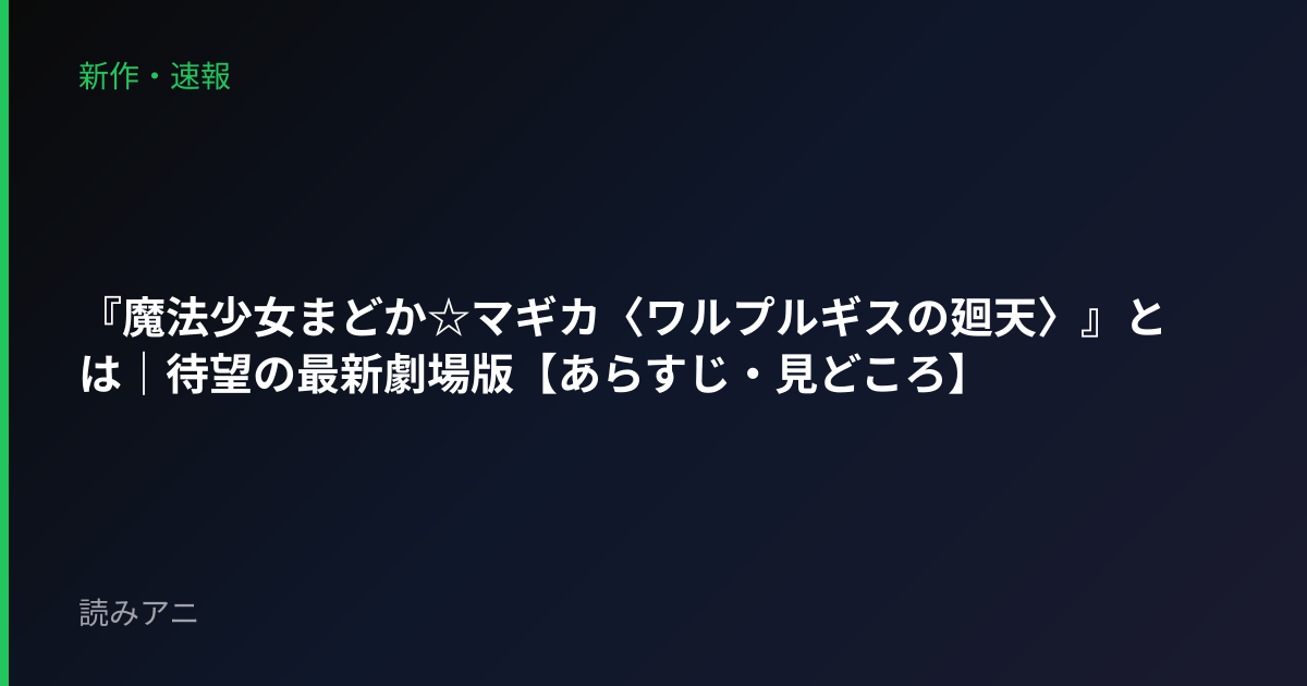 『魔法少女まどか☆マギカ〈ワルプルギスの廻天〉』とは｜待望の最新劇場版【あらすじ・見どころ】