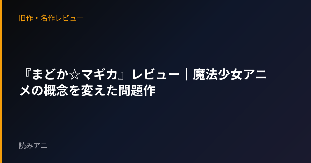 『まどか☆マギカ』レビュー｜魔法少女アニメの概念を変えた問題作