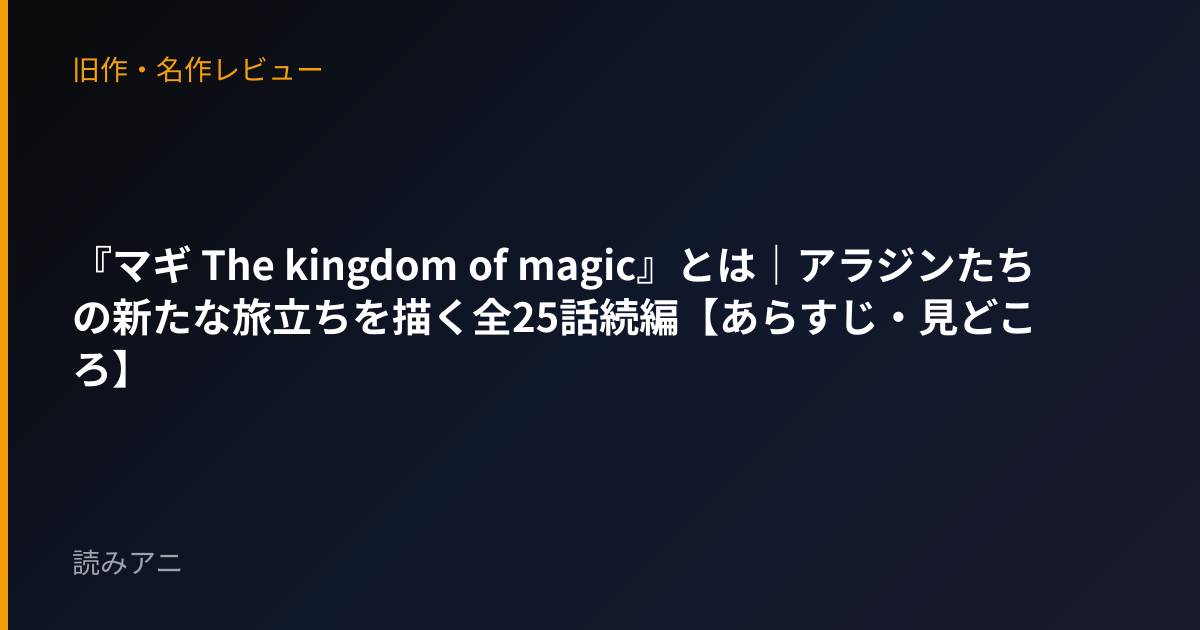 『マギ The kingdom of magic』とは｜アラジンたちの新たな旅立ちを描く全25話続編【あらすじ・見どころ】