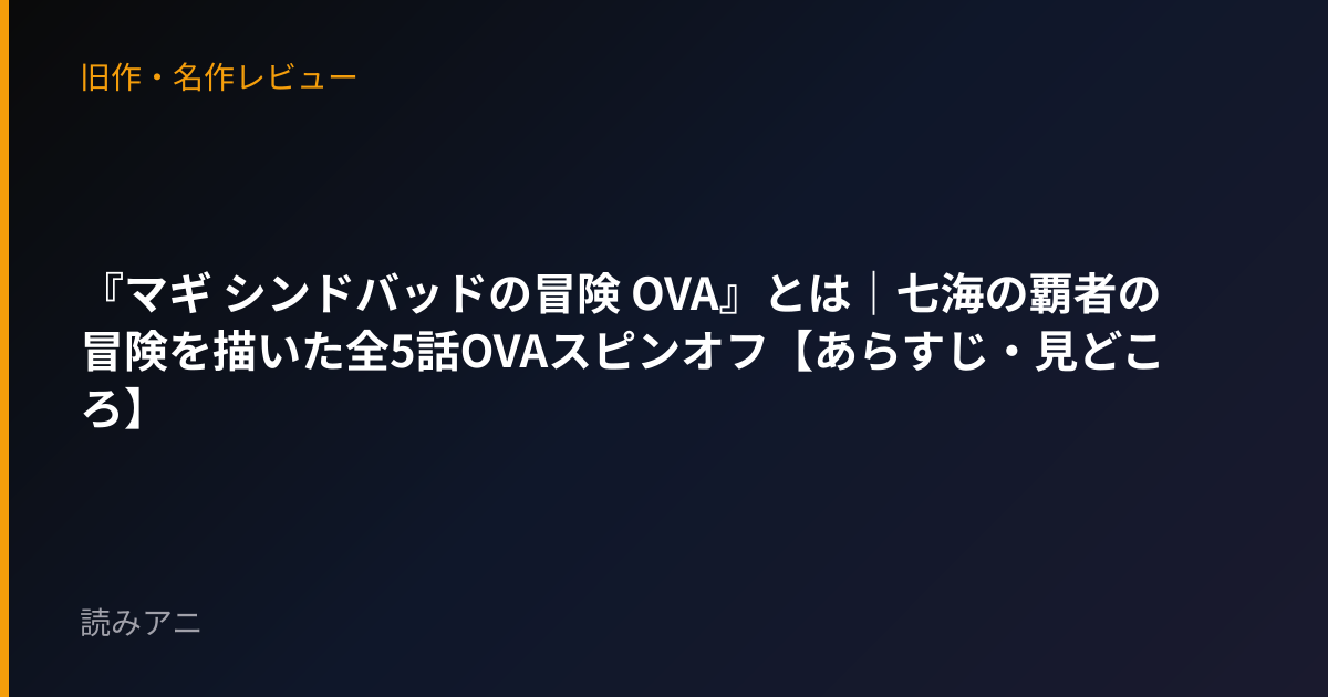 『マギ シンドバッドの冒険 OVA』とは｜七海の覇者の冒険を描いた全5話OVAスピンオフ【あらすじ・見どころ】