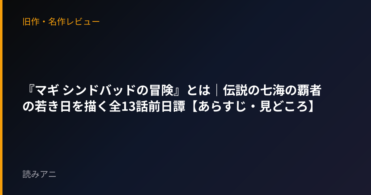 『マギ シンドバッドの冒険』とは｜伝説の七海の覇者の若き日を描く全13話前日譚【あらすじ・見どころ】