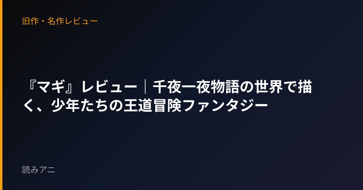 『マギ』レビュー｜千夜一夜物語の世界で描く、少年たちの王道冒険ファンタジー